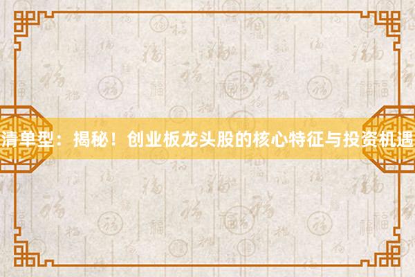 清单型：揭秘！创业板龙头股的核心特征与投资机遇