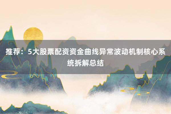 推荐：5大股票配资资金曲线异常波动机制核心系统拆解总结