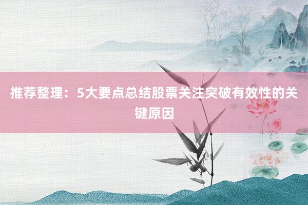 推荐整理：5大要点总结股票关注突破有效性的关键原因