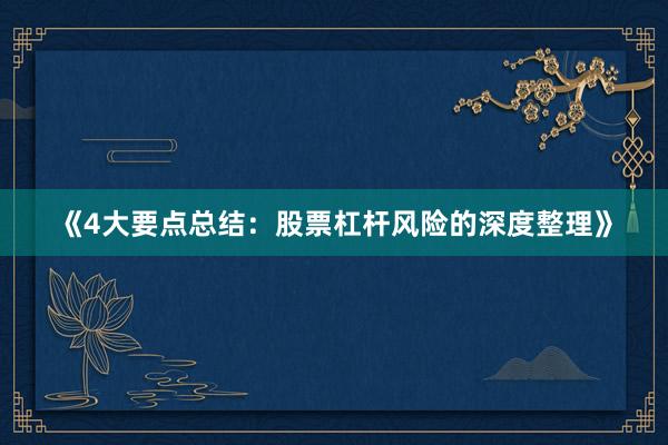 《4大要点总结：股票杠杆风险的深度整理》