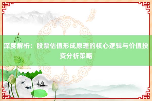 深度解析：股票估值形成原理的核心逻辑与价值投资分析策略