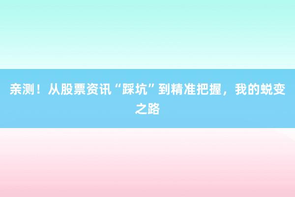 亲测！从股票资讯“踩坑”到精准把握，我的蜕变之路