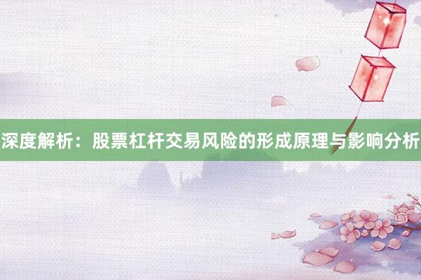 深度解析：股票杠杆交易风险的形成原理与影响分析