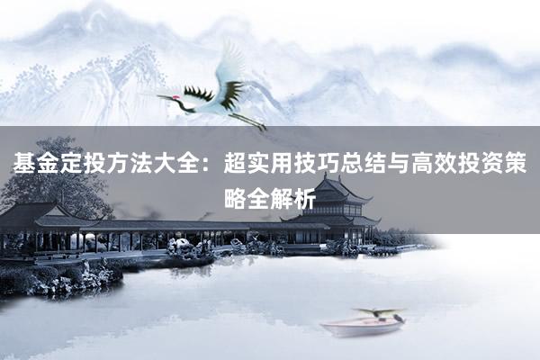 基金定投方法大全:超实用技巧总结与高效投资策略全解析