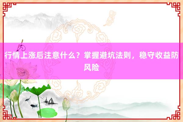 行情上涨后注意什么？掌握避坑法则，稳守收益防风险