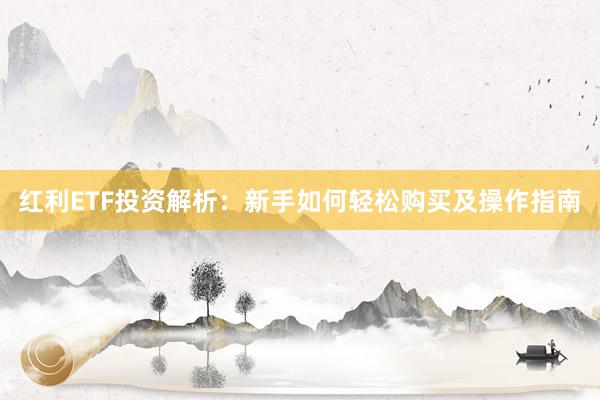红利ETF投资解析：新手如何轻松购买及操作指南