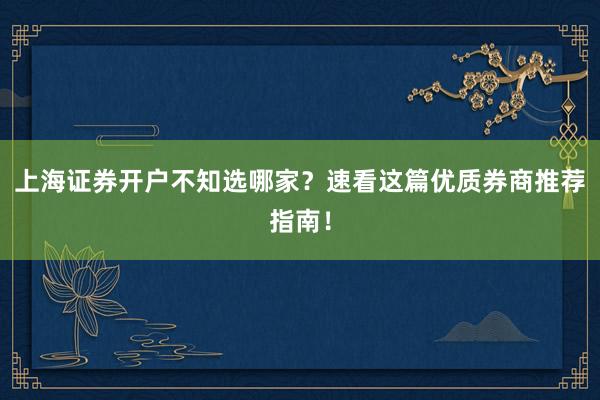 上海证券开户不知选哪家？速看这篇优质券商推荐指南！