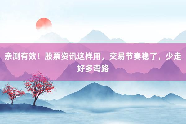 亲测有效！股票资讯这样用，交易节奏稳了，少走好多弯路