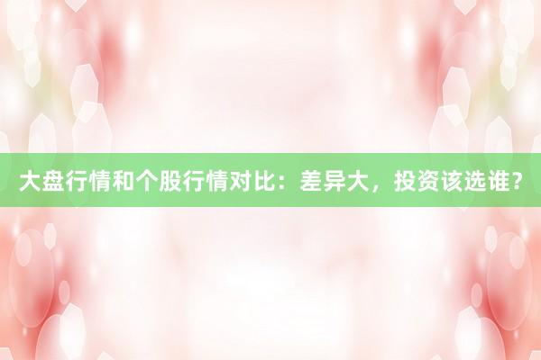 大盘行情和个股行情对比：差异大，投资该选谁？