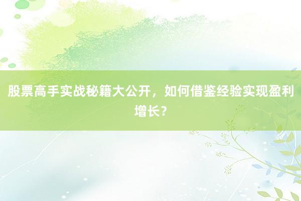 股票高手实战秘籍大公开，如何借鉴经验实现盈利增长？