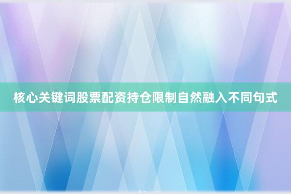 核心关键词股票配资持仓限制自然融入不同句式