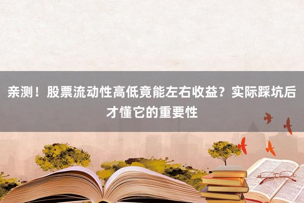 亲测！股票流动性高低竟能左右收益？实际踩坑后才懂它的重要性