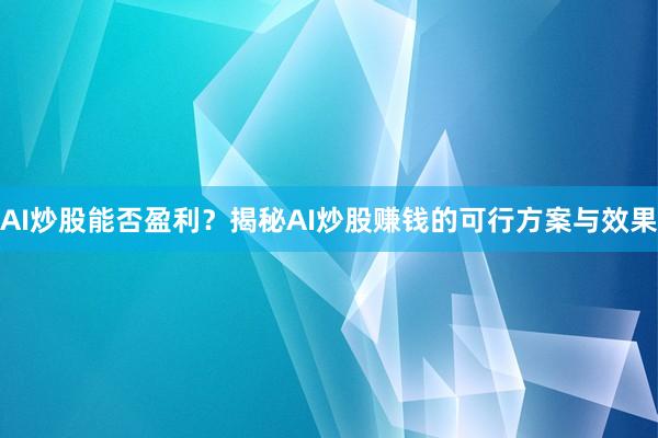 AI炒股能否盈利？揭秘AI炒股赚钱的可行方案与效果