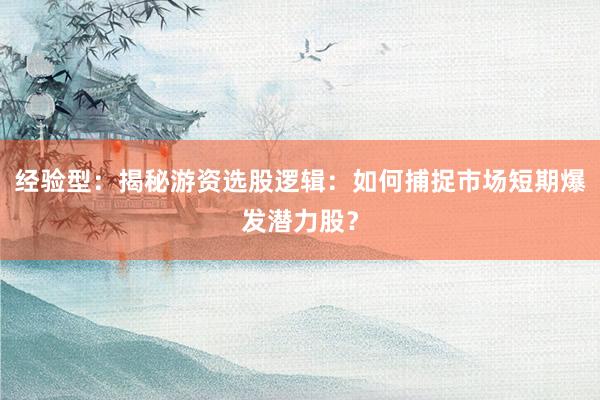 经验型：揭秘游资选股逻辑：如何捕捉市场短期爆发潜力股？