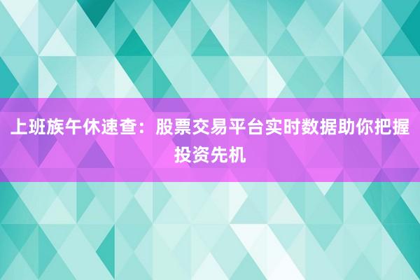上班族午休速查：股票交易平台实时数据助你把握投资先机